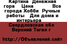 Картина “Денежная гора“ › Цена ­ 4 000 - Все города Хобби. Ручные работы » Для дома и интерьера   . Свердловская обл.,Верхний Тагил г.